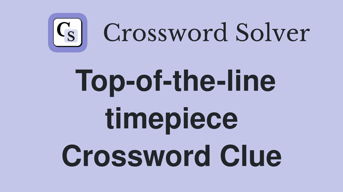 Top-of-the-line timepiece Crossword Clue