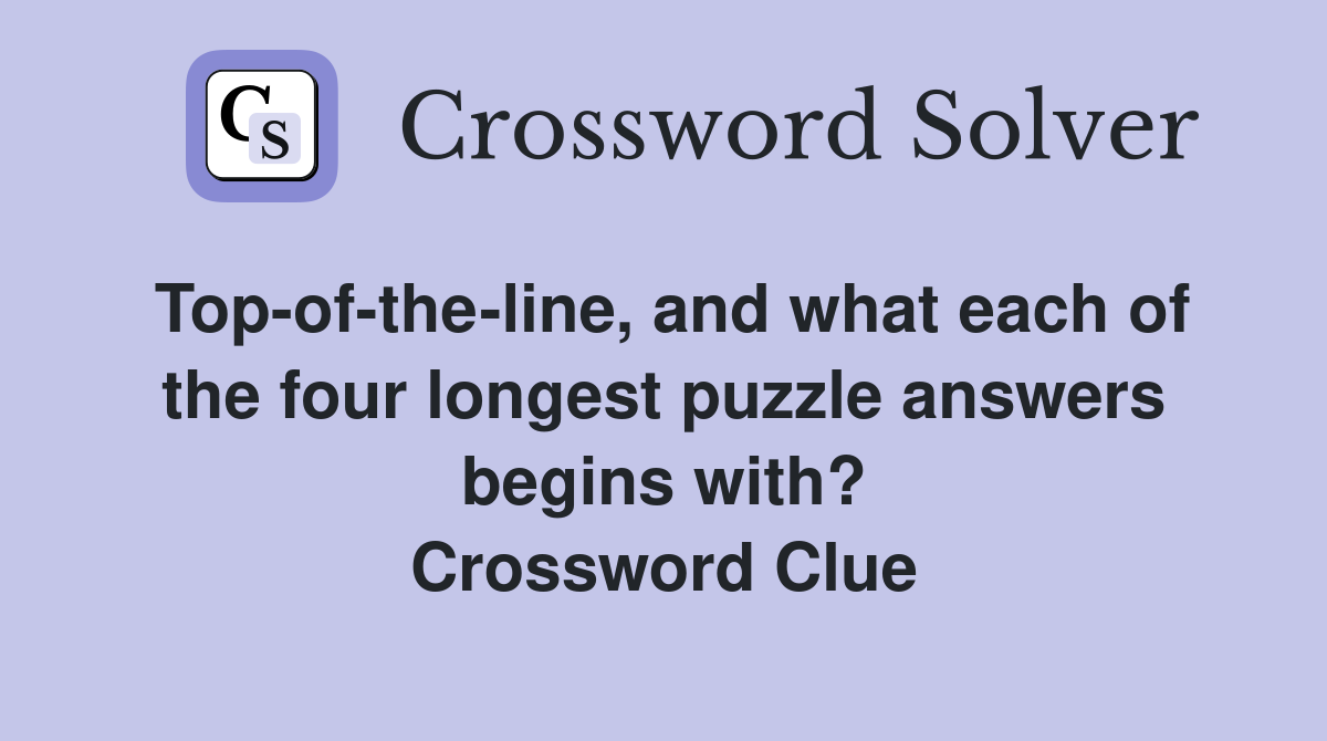 Top-of-the-line, and what each of the four longest puzzle answers begins with? Crossword Clue