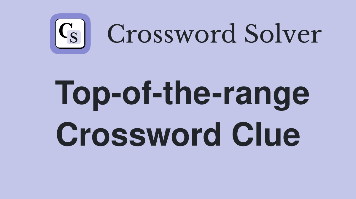 Top-of-the-range Crossword Clue