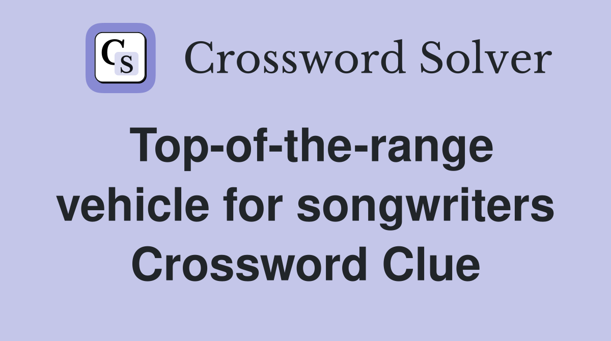 Top-of-the-range vehicle for songwriters Crossword Clue