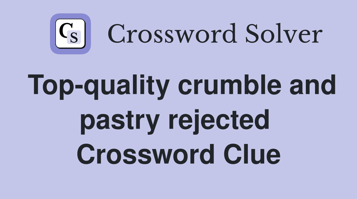 Top-quality crumble and pastry rejected  Crossword Clue