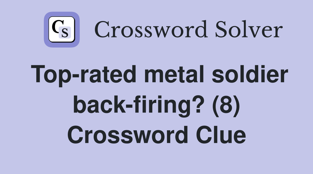 Top-rated metal soldier back-firing? (8) Crossword Clue
