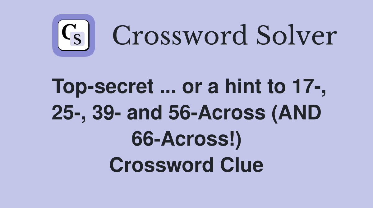 Top-secret ... or a hint to 17-, 25-, 39- and 56-Across (AND 66-Across!) Crossword Clue