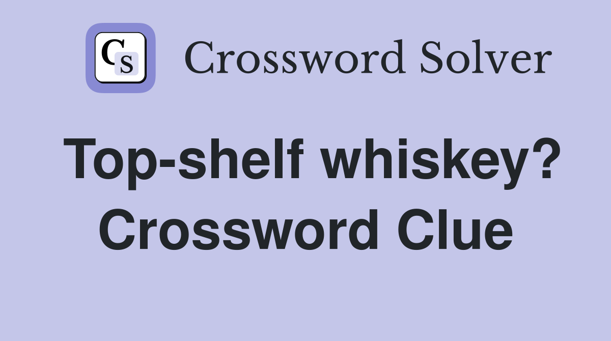 Top-shelf whiskey? Crossword Clue