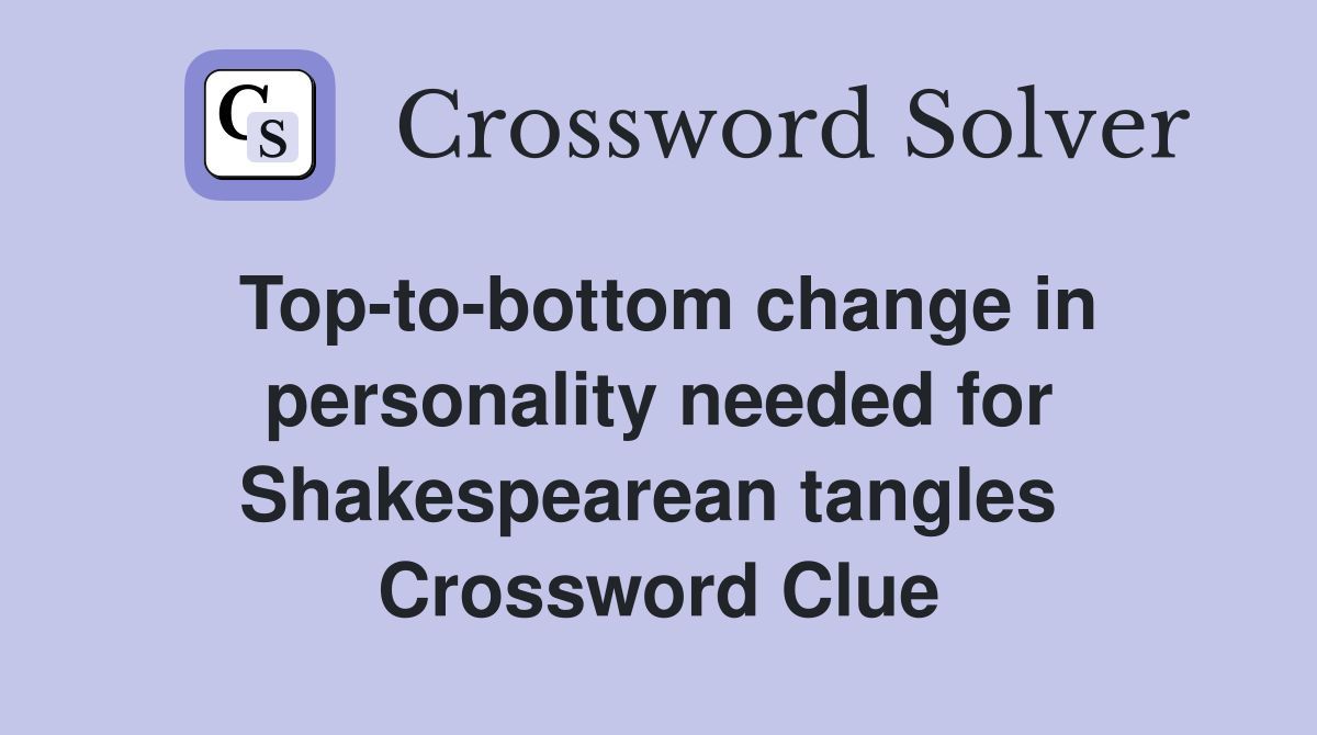 Top-to-bottom change in personality needed for Shakespearean tangles  Crossword Clue