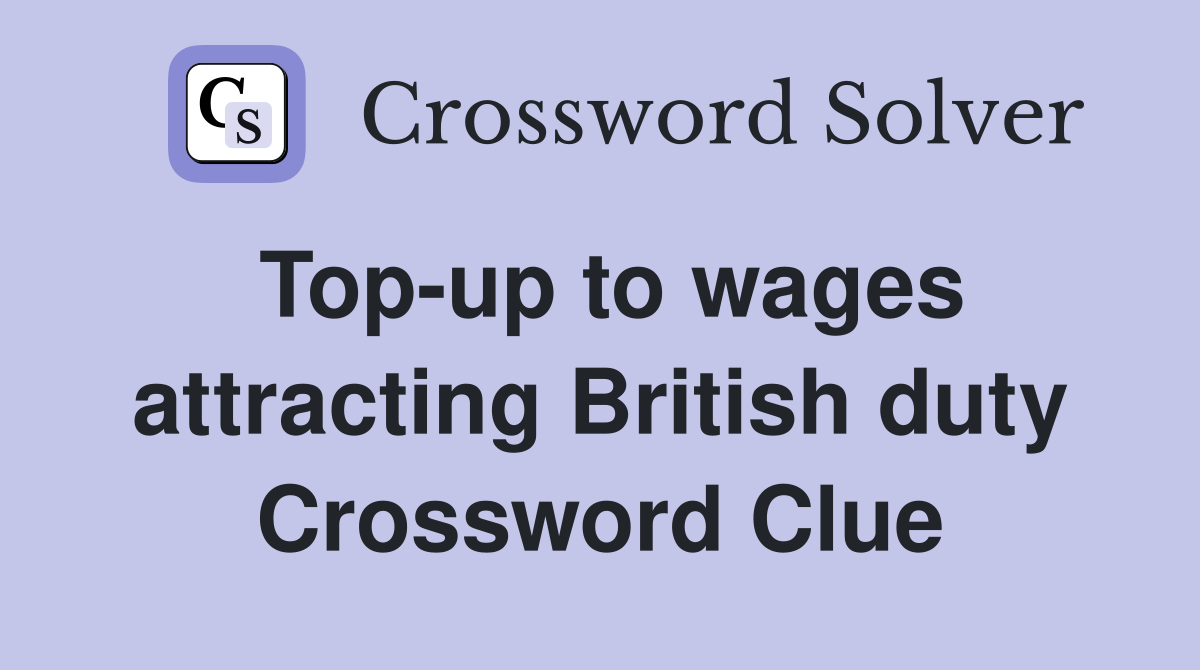 Top-up to wages attracting British duty Crossword Clue