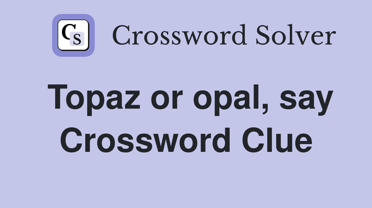 Topaz or opal, say Crossword Clue