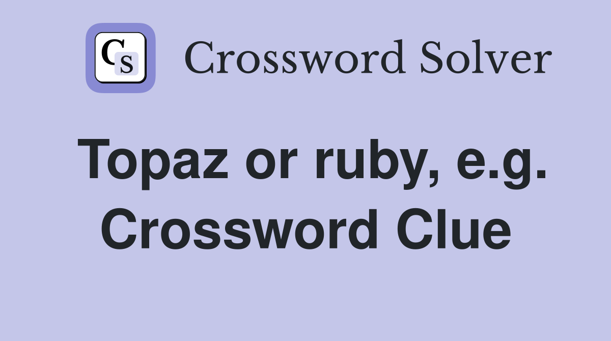 Topaz or ruby, e.g. Crossword Clue