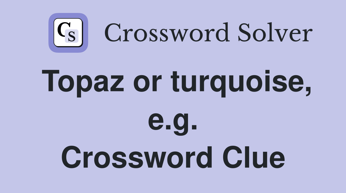 Topaz or turquoise, e.g. Crossword Clue