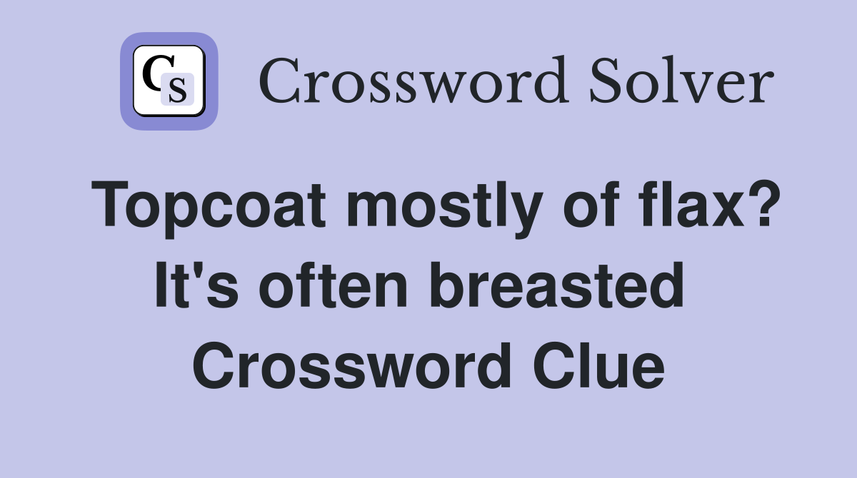 Topcoat mostly of flax? It's often breasted  Crossword Clue