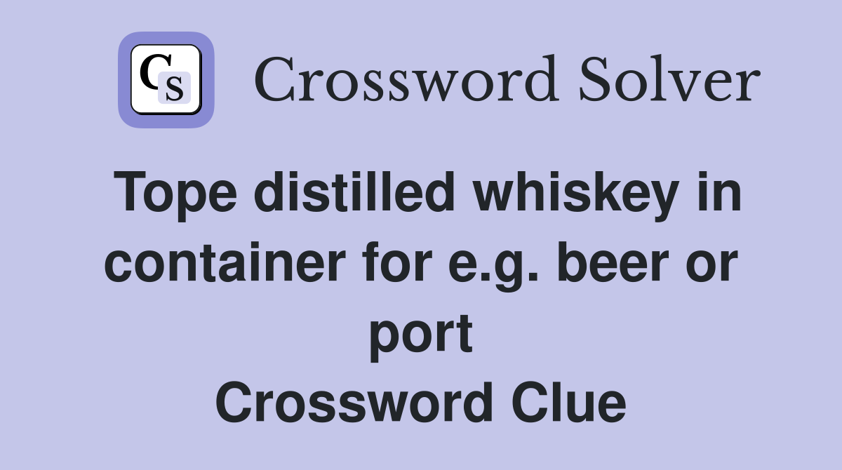 Tope distilled whiskey in container for e.g. beer or port Crossword Clue