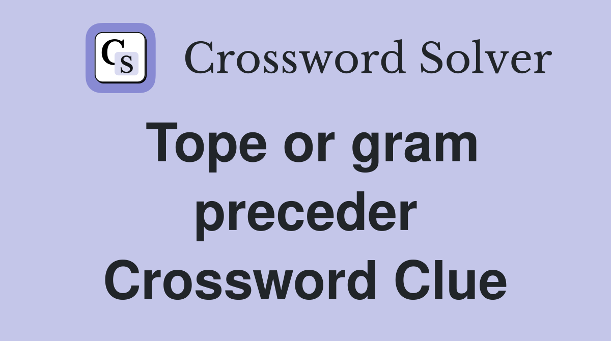 Tope or gram preceder Crossword Clue