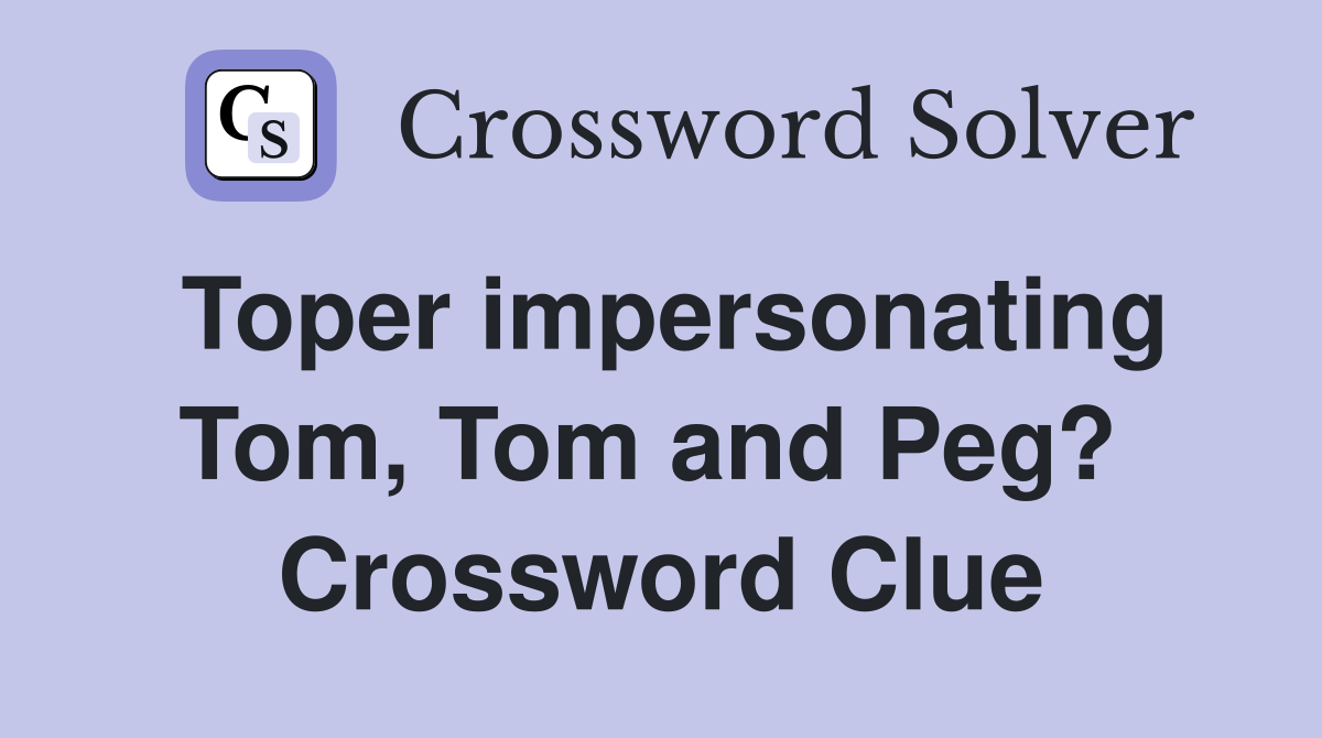 Toper impersonating Tom, Tom and Peg?  Crossword Clue