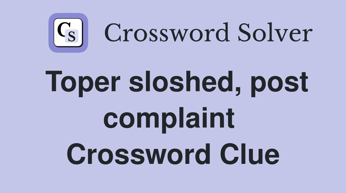 Toper sloshed, post complaint  Crossword Clue