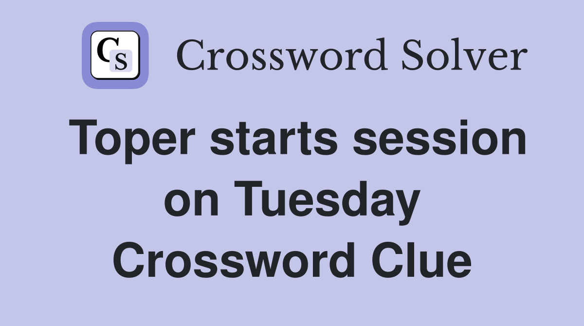 Toper starts session on Tuesday Crossword Clue