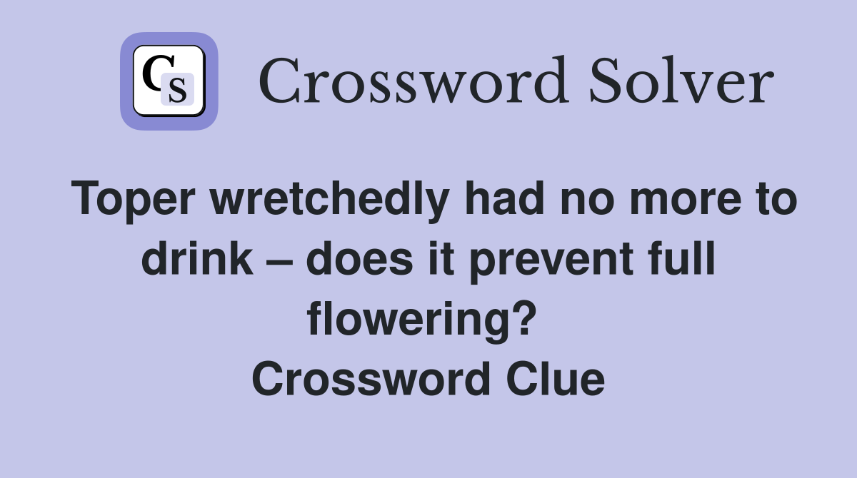 Toper wretchedly had no more to drink – does it prevent full flowering?  Crossword Clue