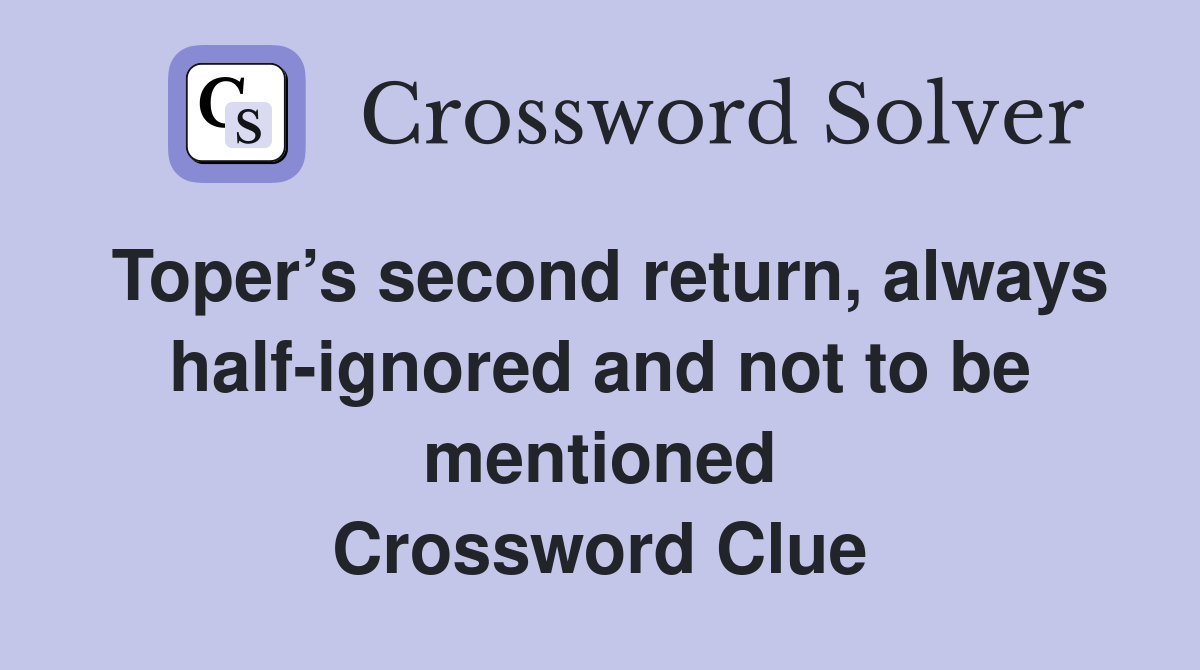Toper’s second return, always half-ignored and not to be mentioned Crossword Clue