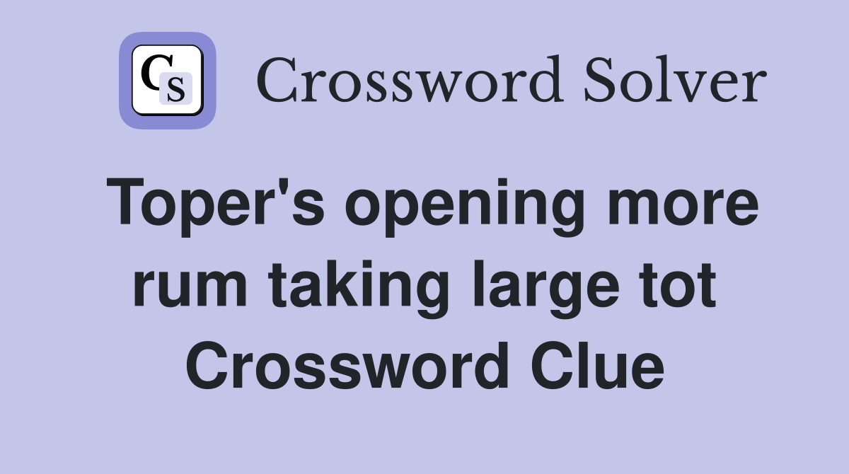 Toper's opening more rum taking large tot Crossword Clue