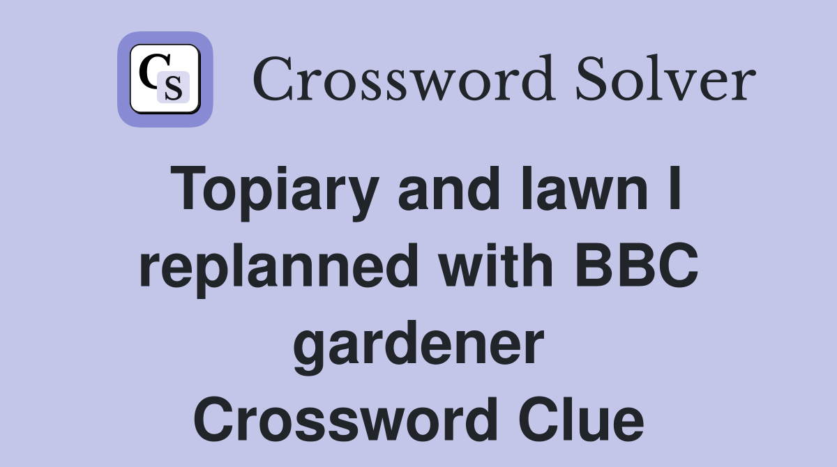 Topiary and lawn I replanned with BBC gardener Crossword Clue