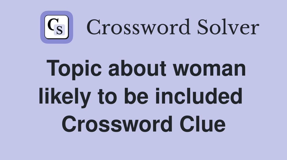 Topic about woman likely to be included  Crossword Clue