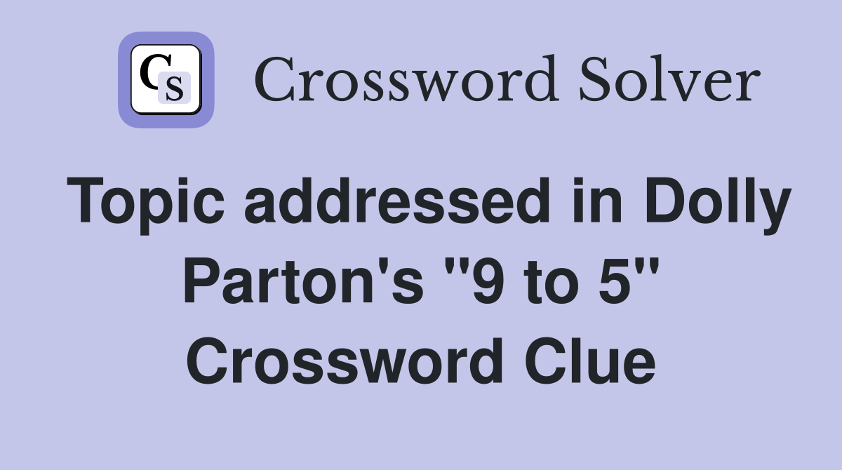 Topic addressed in Dolly Parton's "9 to 5" Crossword Clue