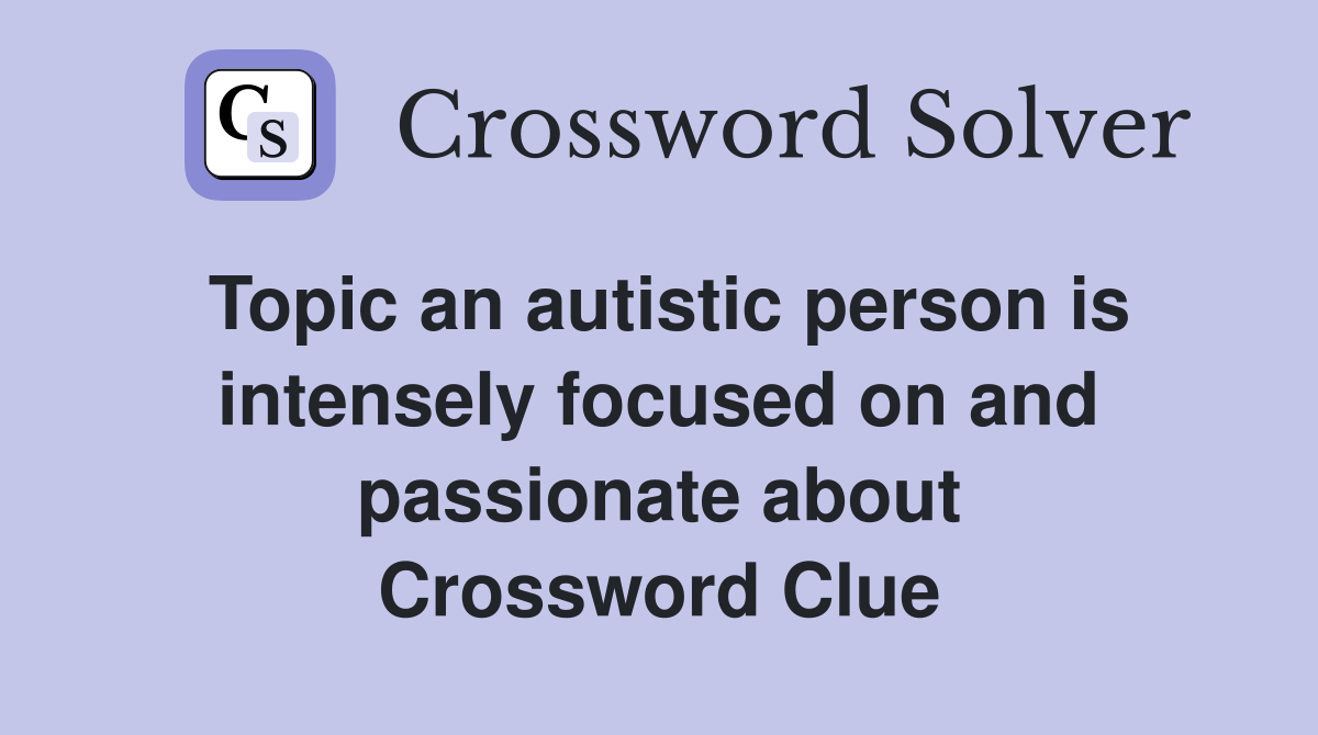 Topic an autistic person is intensely focused on and passionate about Crossword Clue
