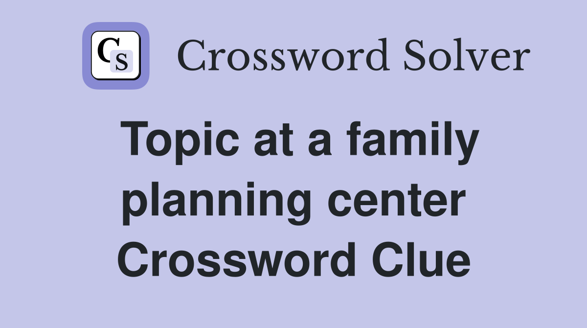 Topic at a family planning center Crossword Clue