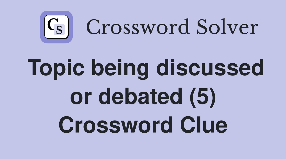 Topic being discussed or debated (5) Crossword Clue