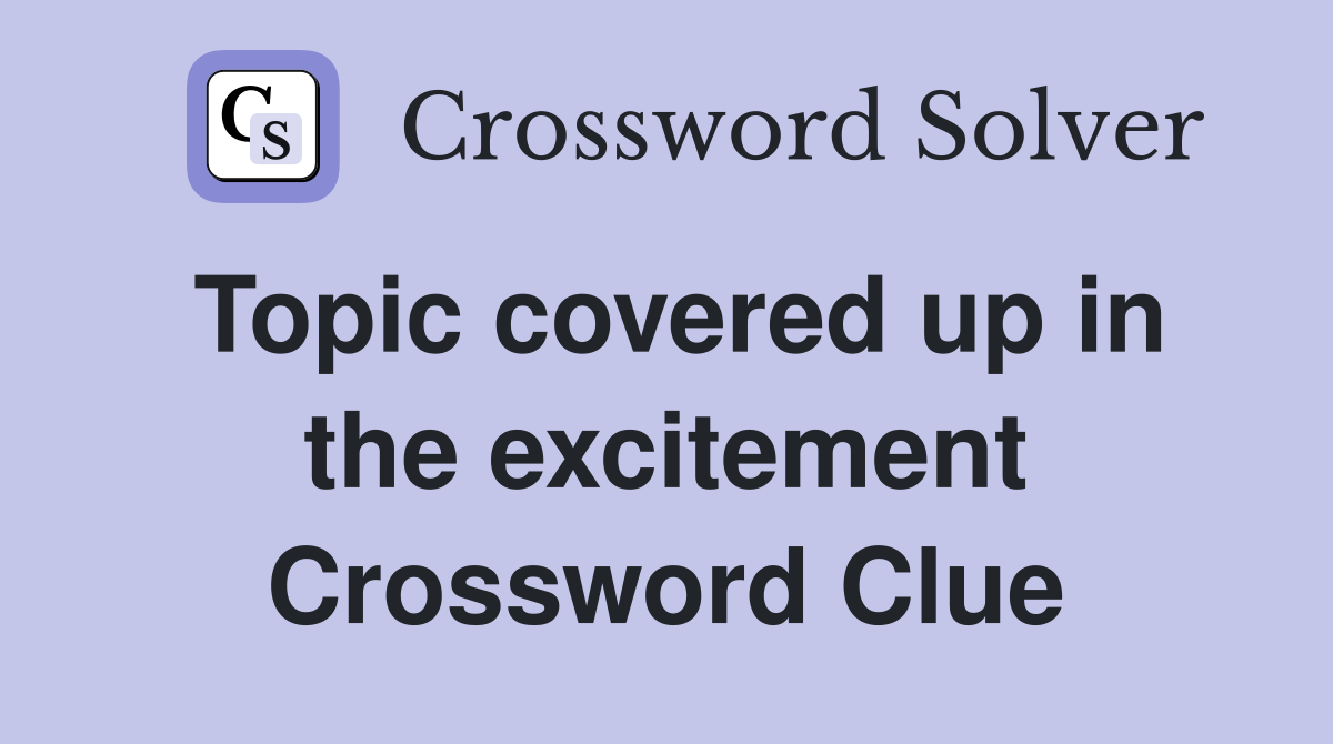 Topic covered up in the excitement Crossword Clue