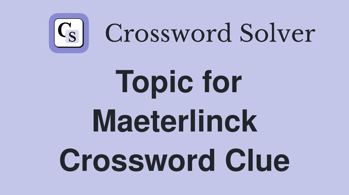 Topic for Maeterlinck Crossword Clue