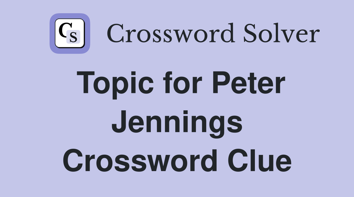 Topic for Peter Jennings Crossword Clue