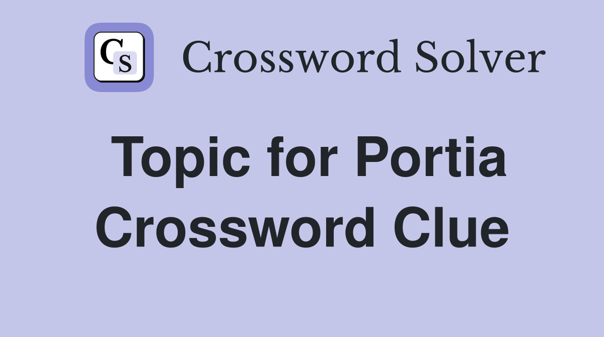 Topic for Portia Crossword Clue
