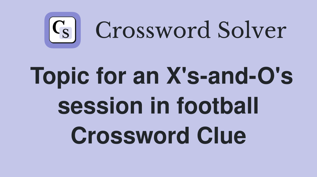 Topic for an X's-and-O's session in football Crossword Clue