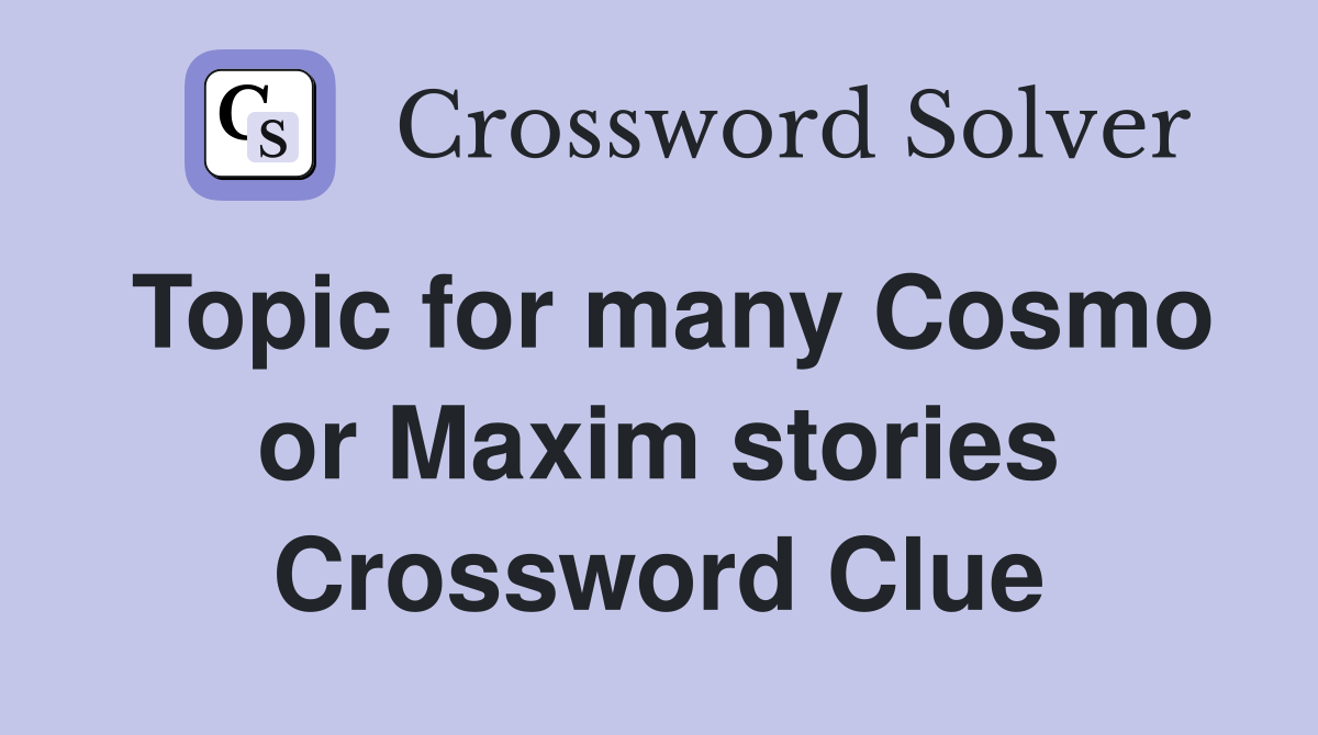 Topic for many Cosmo or Maxim stories Crossword Clue