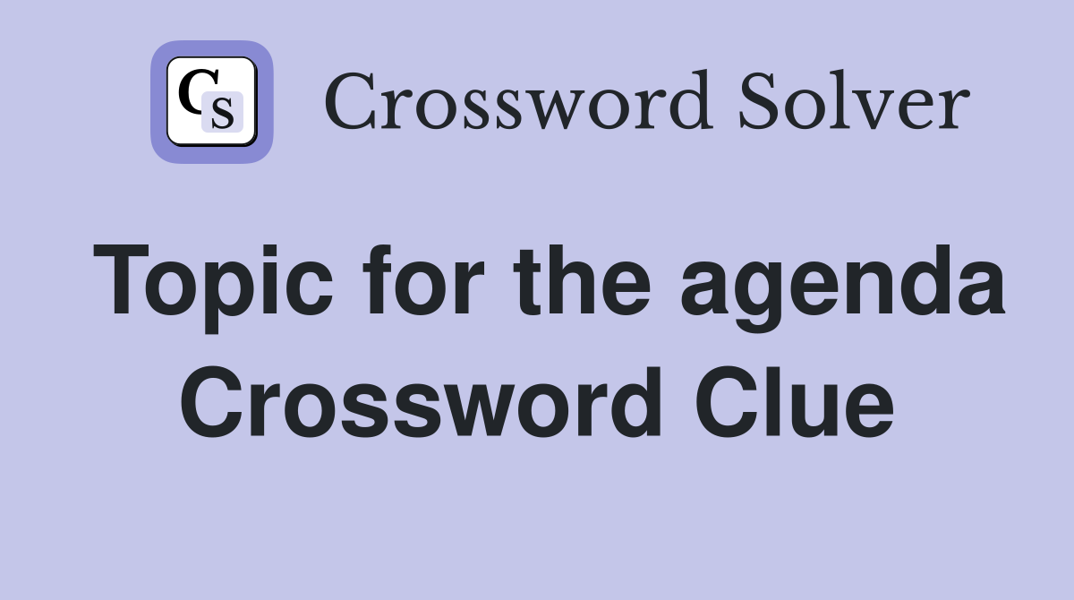 Topic for the agenda Crossword Clue