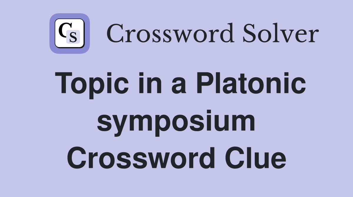 Topic in a Platonic symposium Crossword Clue