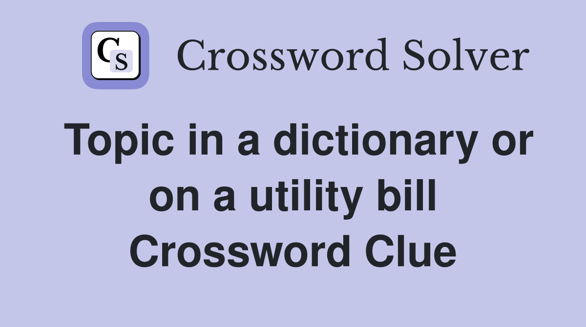 Topic in a dictionary or on a utility bill Crossword Clue
