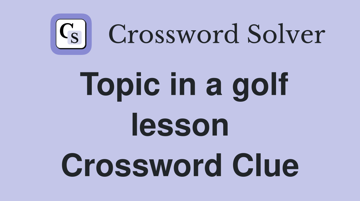 Topic in a golf lesson Crossword Clue