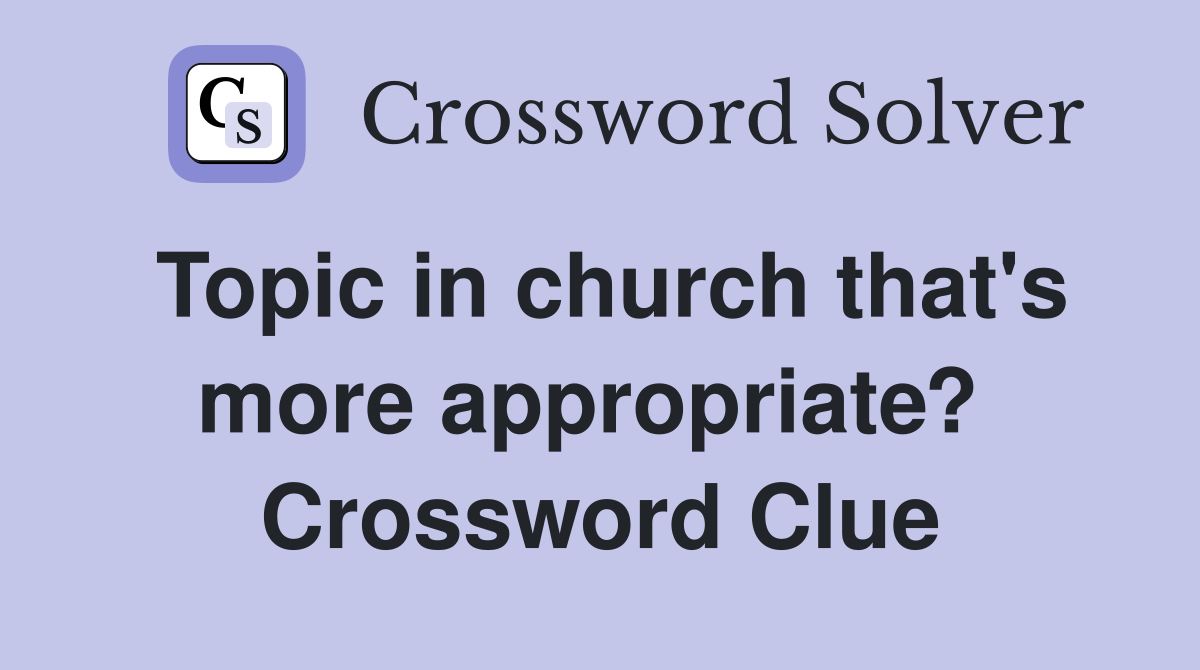 Topic in church that's more appropriate?  Crossword Clue