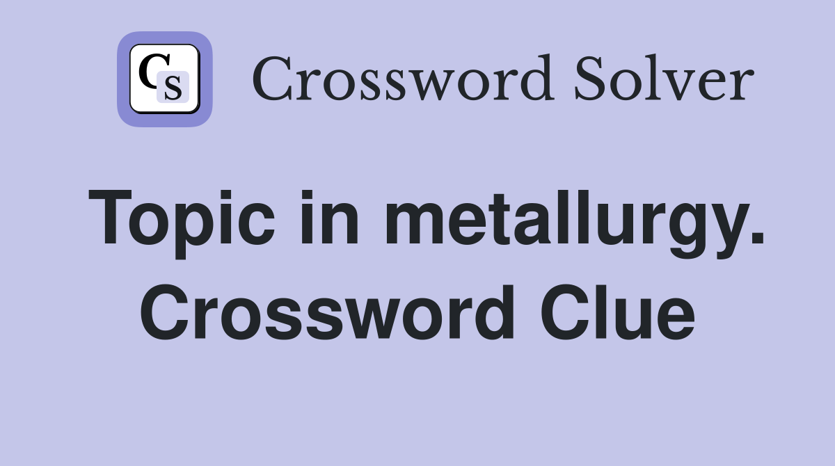 Topic in metallurgy. Crossword Clue