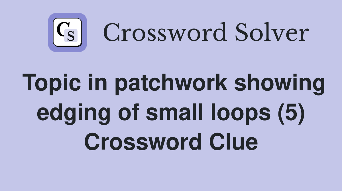 Topic in patchwork showing edging of small loops (5) Crossword Clue