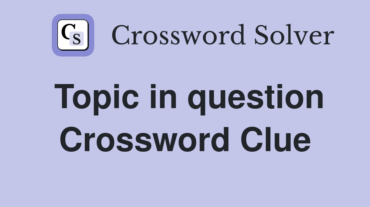 Topic in question Crossword Clue