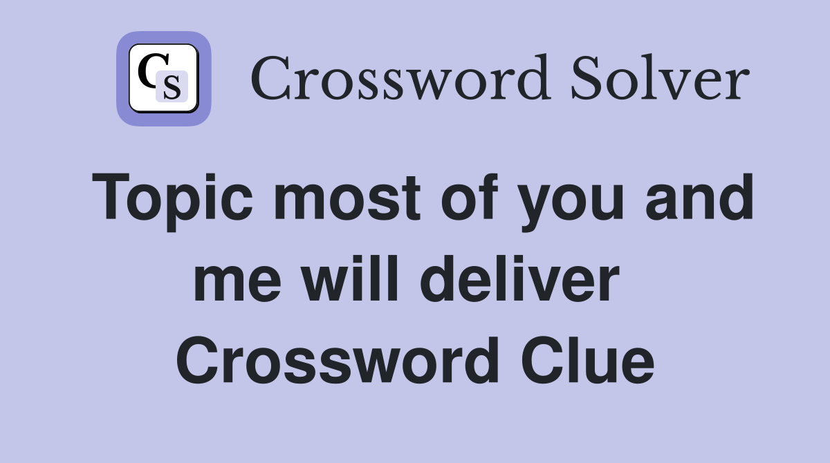 Topic most of you and me will deliver  Crossword Clue
