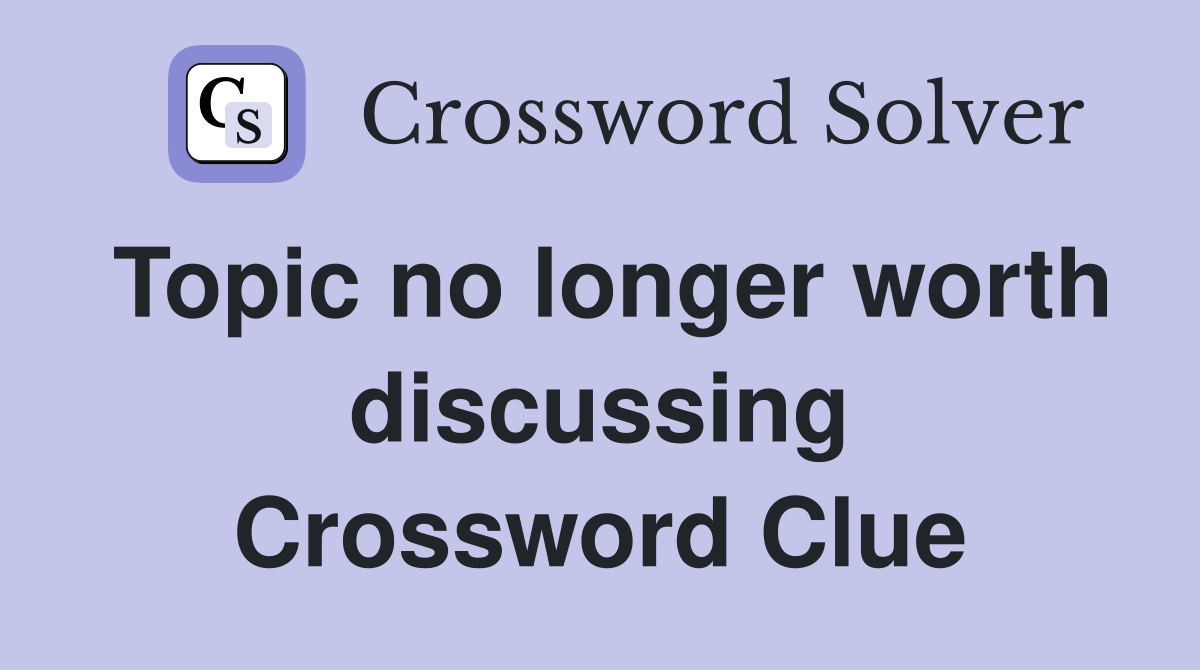 Topic no longer worth discussing Crossword Clue