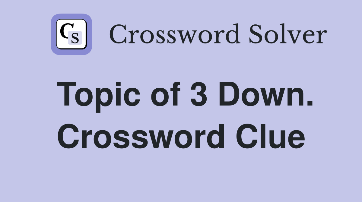Topic of 3 Down. Crossword Clue