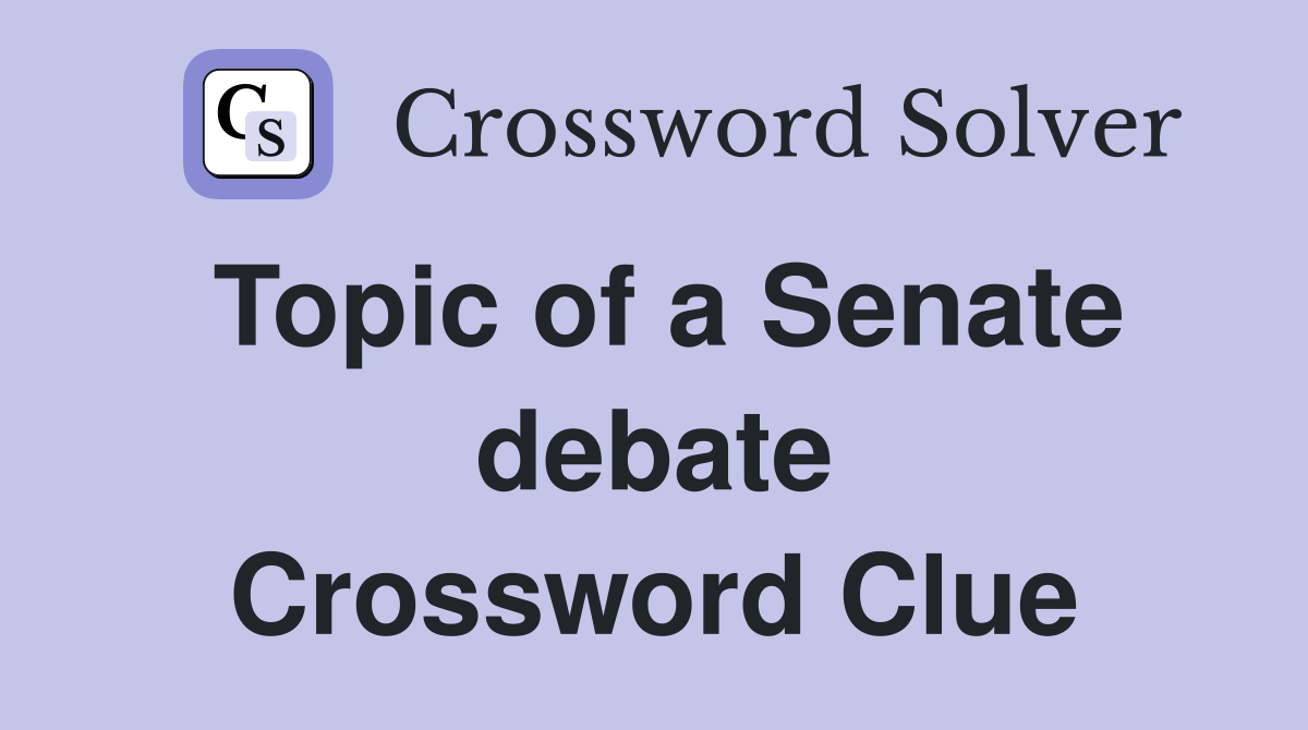 Topic of a Senate debate Crossword Clue