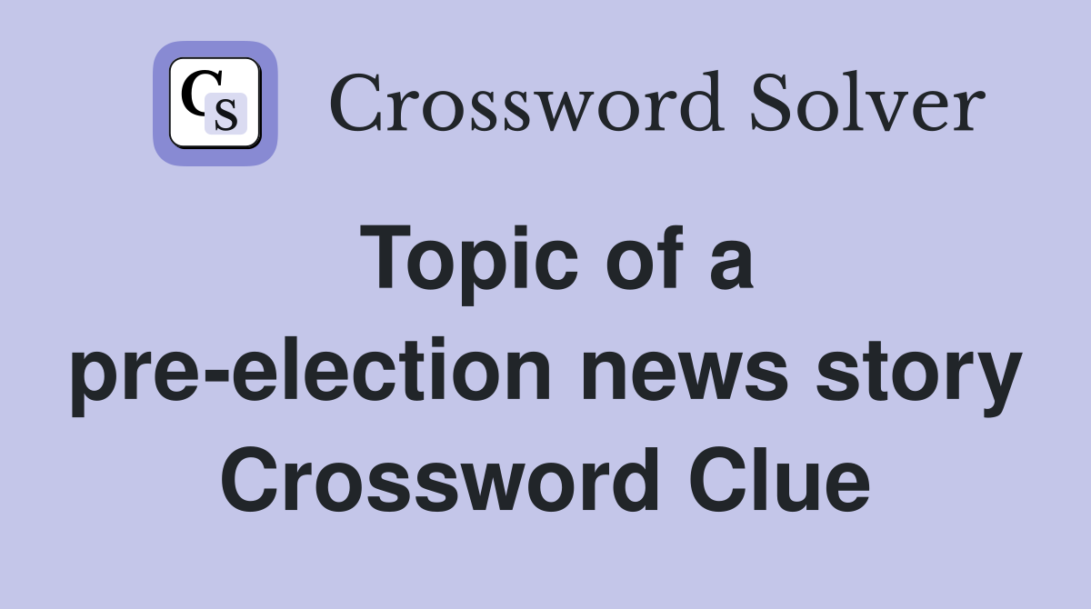 Topic of a pre-election news story Crossword Clue