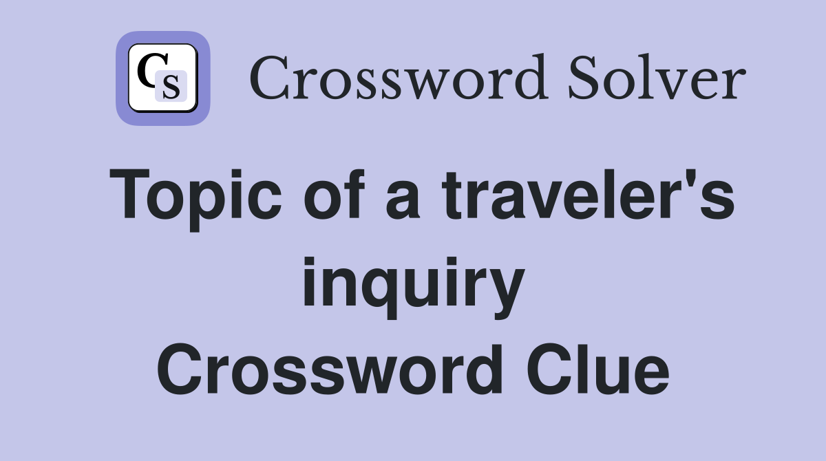Topic of a traveler's inquiry Crossword Clue