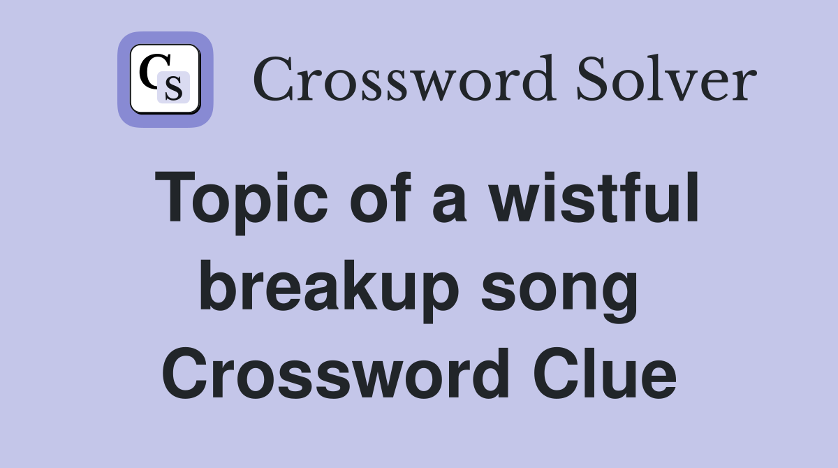 Topic of a wistful breakup song Crossword Clue