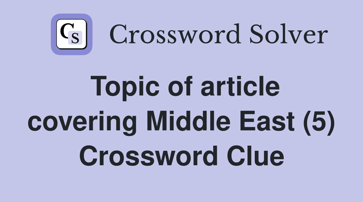 Topic of article covering Middle East (5) Crossword Clue